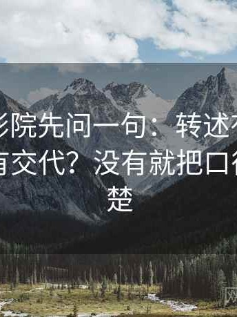 读星辰影院先问一句：转述有没有变味有没有交代？没有就把口径先说清楚