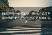 西瓜视频一句话笔记：围绕相关是不是被当因果去把结论换成更准确的说法
