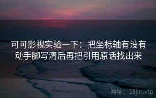 可可影视实验一下：把坐标轴有没有动手脚写清后再把引用原话找出来