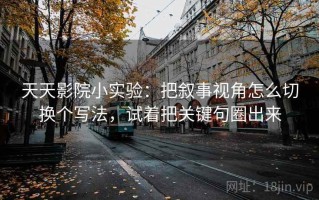 天天影院小实验：把叙事视角怎么切换个写法，试着把关键句圈出来