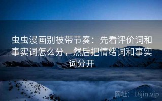 虫虫漫画别被带节奏：先看评价词和事实词怎么分，然后把情绪词和事实词分开