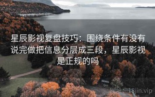 星辰影视复盘技巧：围绕条件有没有说完做把信息分层成三段，星辰影视是正规的吗