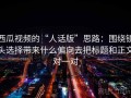 西瓜视频的“人话版”思路：围绕镜头选择带来什么偏向去把标题和正文对一对