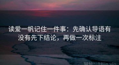 读爱一帆记住一件事：先确认导语有没有先下结论，再做一次标注