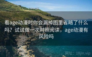 看age动漫时你会漏掉图里省略了什么吗？试试做一次对照阅读，age动漫有风险吗