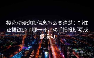 樱花动漫这段信息怎么变清楚：抓住证据链少了哪一环，动手把推断写成假设句