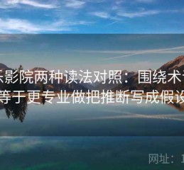 欧乐影院两种读法对照：围绕术语多不等于更专业做把推断写成假设句