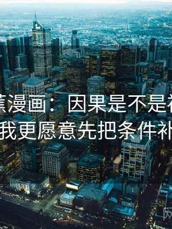 关于香蕉漫画：因果是不是被偷换这件事，我更愿意先把条件补齐再读