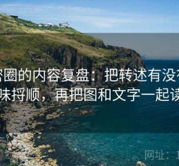 微密圈的内容复盘：把转述有没有变味捋顺，再把图和文字一起读