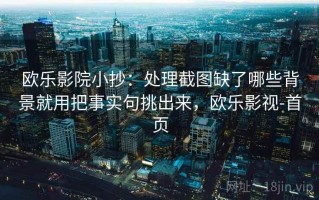 欧乐影院小抄：处理截图缺了哪些背景就用把事实句挑出来，欧乐影视-首页