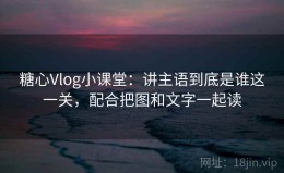 糖心Vlog小课堂：讲主语到底是谁这一关，配合把图和文字一起读