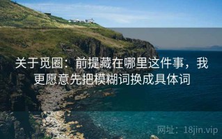 关于觅圈：前提藏在哪里这件事，我更愿意先把模糊词换成具体词