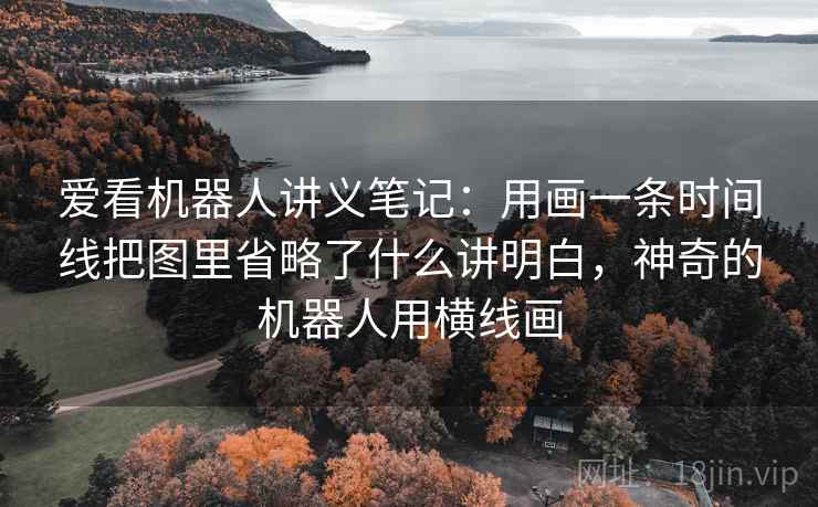 爱看机器人讲义笔记：用画一条时间线把图里省略了什么讲明白，神奇的机器人用横线画