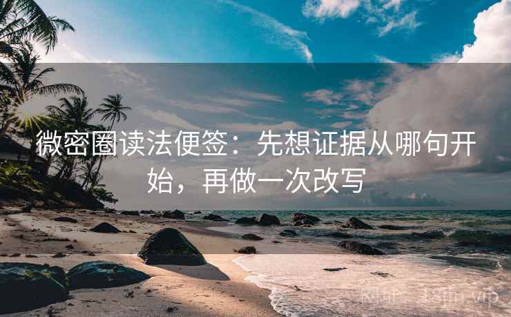 微密圈读法便签：先想证据从哪句开始，再做一次改写