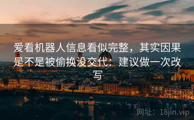 爱看机器人信息看似完整，其实因果是不是被偷换没交代：建议做一次改写