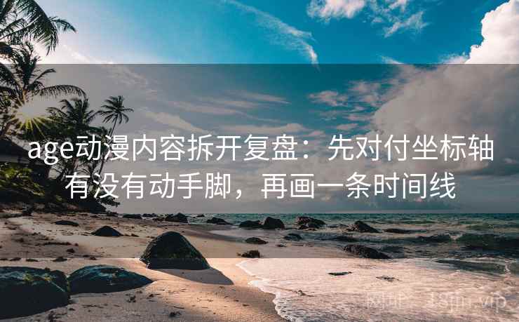 age动漫内容拆开复盘:先对付坐标轴有没有动手脚,再画一条时间线 age动漫内容拆开复盘:先对付坐标轴有没有动手脚,再画一条时间线