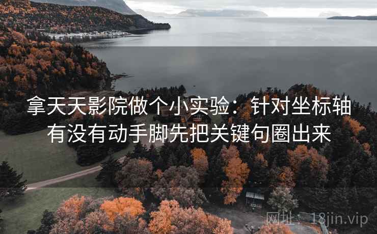 拿天天影院做个小实验:针对坐标轴有没有动手脚先把关键句圈出来 拿天天影院做个小实验:针对坐标轴有没有动手脚先把关键句圈出来