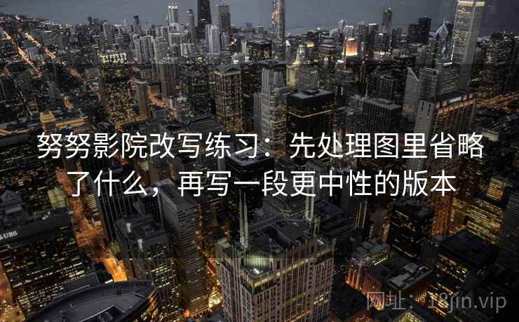 努努影院改写练习：先处理图里省略了什么，再写一段更中性的版本
