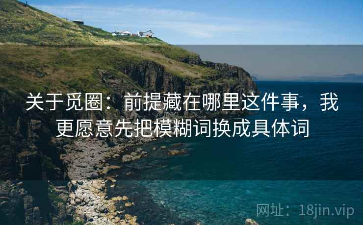 关于觅圈：前提藏在哪里这件事，我更愿意先把模糊词换成具体词