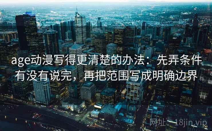 age动漫写得更清楚的办法：先弄条件有没有说完，再把范围写成明确边界