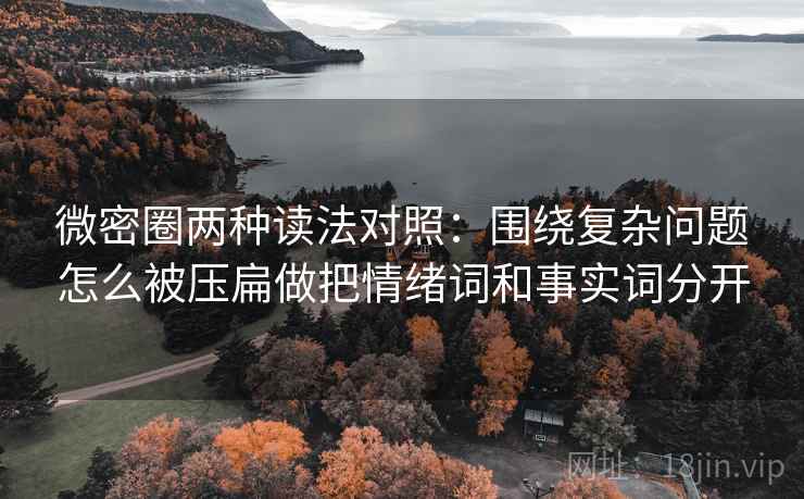 微密圈两种读法对照：围绕复杂问题怎么被压扁做把情绪词和事实词分开