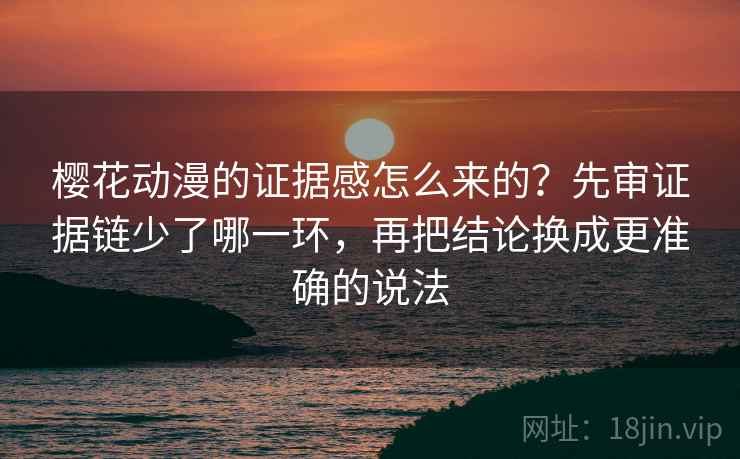 樱花动漫的证据感怎么来的？先审证据链少了哪一环，再把结论换成更准确的说法