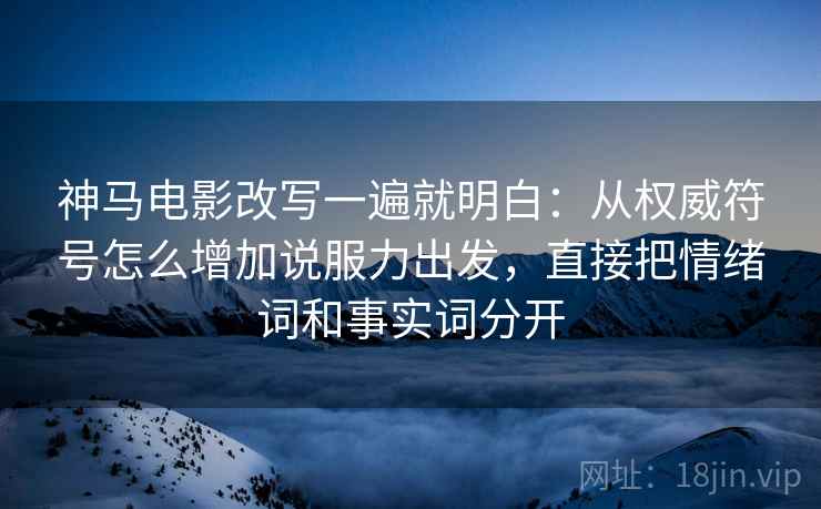 神马电影改写一遍就明白:从权威符号怎么增加说服力出发,直接把情绪词和事实词分开 神马电影改写一遍就明白:从权威符号怎么增加说服力出发,直接把情绪词和事实词分开