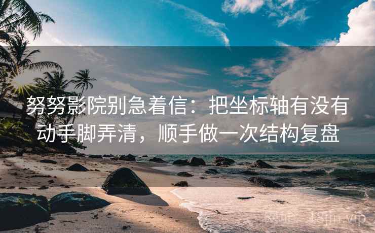 努努影院别急着信：把坐标轴有没有动手脚弄清，顺手做一次结构复盘
