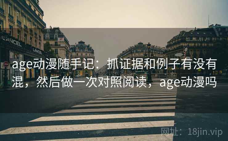 age动漫随手记:抓证据和例子有没有混,然后做一次对照阅读,age动漫吗 age动漫随手记:抓证据和例子有没有混,然后做一次对照阅读,age动漫吗